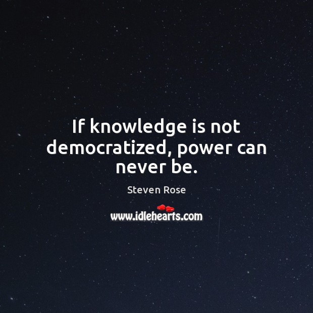 If knowledge is not democratized, power can never be. Knowledge Quotes Image