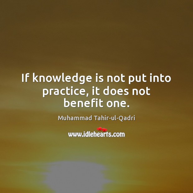 If knowledge is not put into practice, it does not benefit one. Knowledge Quotes Image