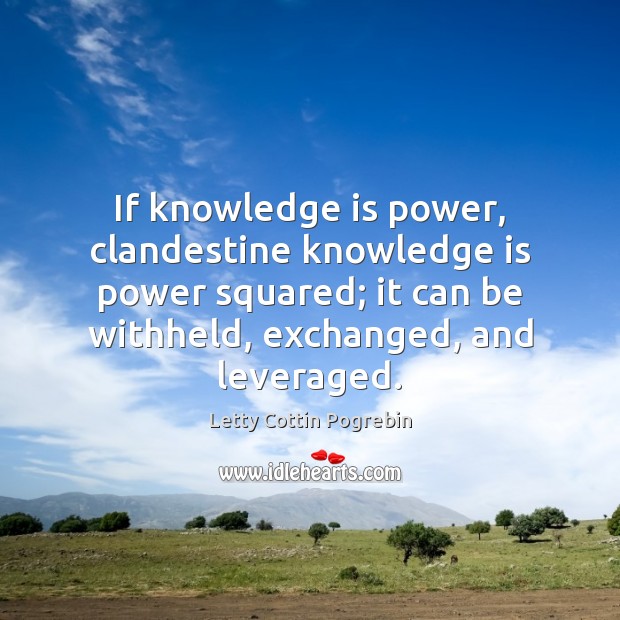 If knowledge is power, clandestine knowledge is power squared; it can be Letty Cottin Pogrebin Picture Quote