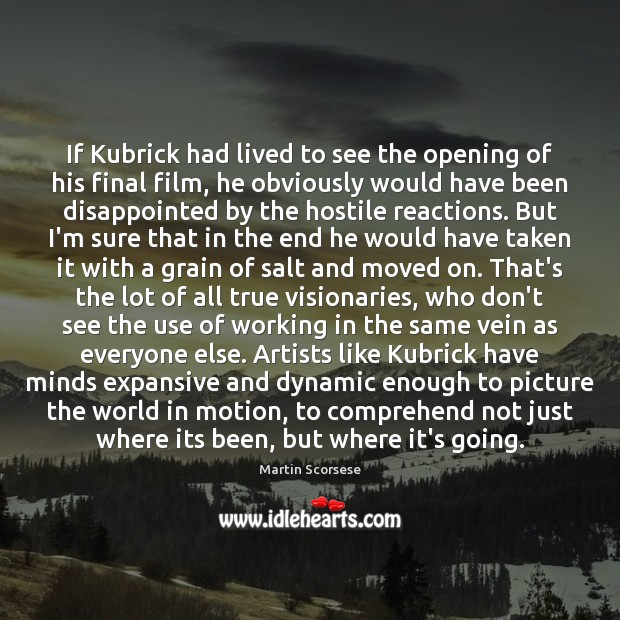 If Kubrick had lived to see the opening of his final film, Martin Scorsese Picture Quote