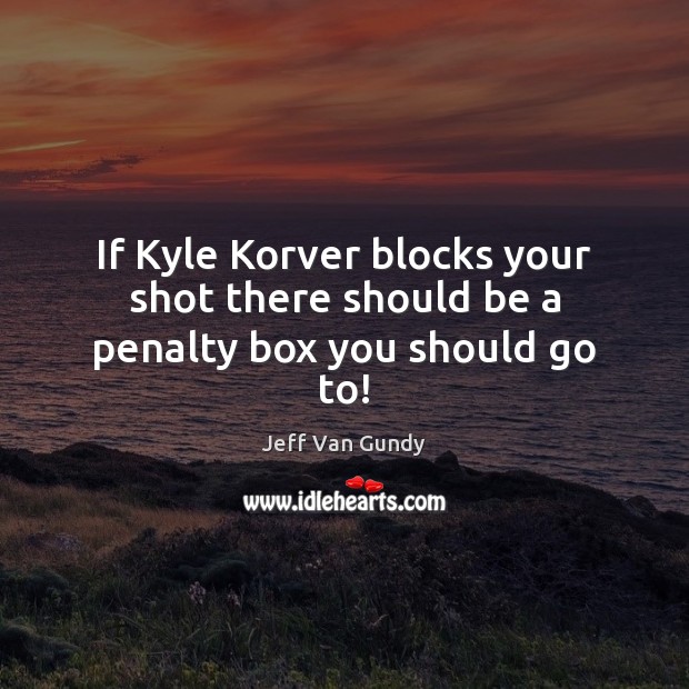 If Kyle Korver blocks your shot there should be a penalty box you should go to! Image