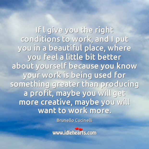 If l give you the right conditions to work, and I put Brunello Cucinelli Picture Quote