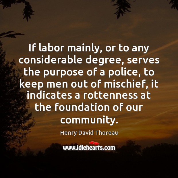 If labor mainly, or to any considerable degree, serves the purpose of Henry David Thoreau Picture Quote