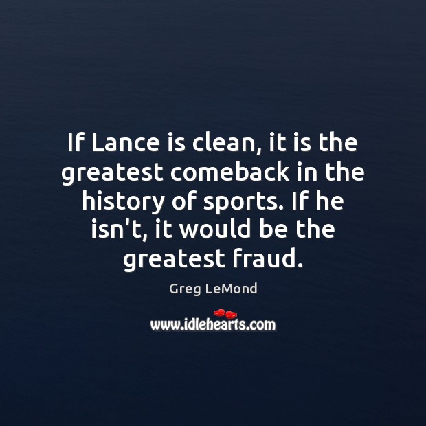 If Lance is clean, it is the greatest comeback in the history Greg LeMond Picture Quote