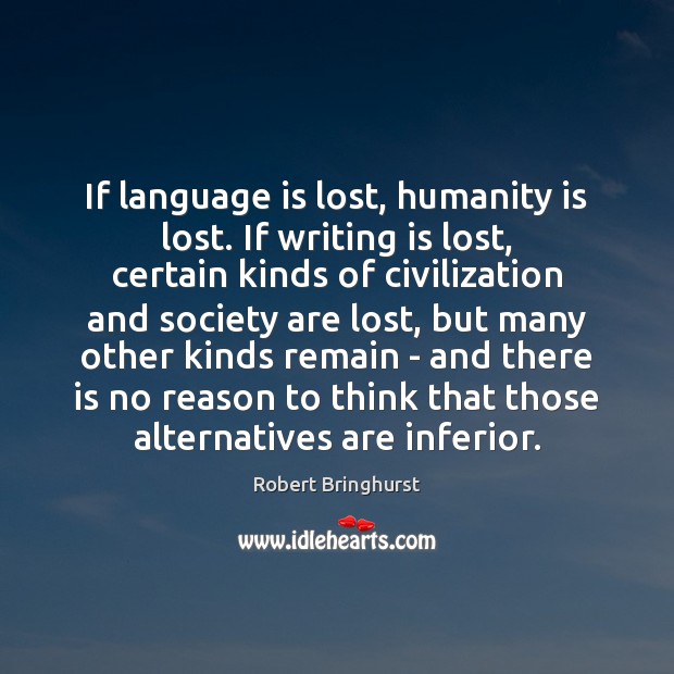If language is lost, humanity is lost. If writing is lost, certain Robert Bringhurst Picture Quote