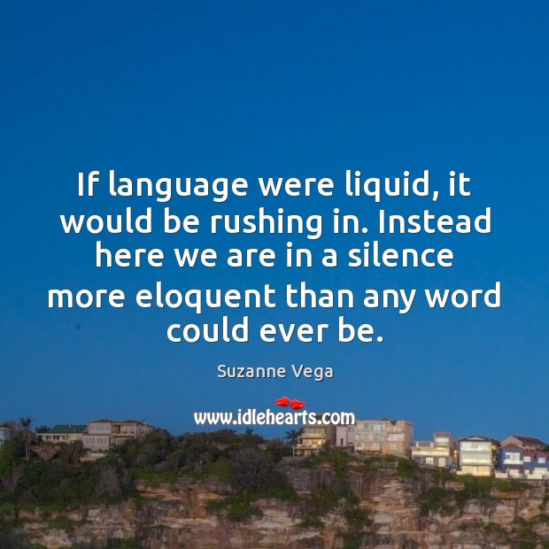 If language were liquid, it would be rushing in. Instead here we Suzanne Vega Picture Quote