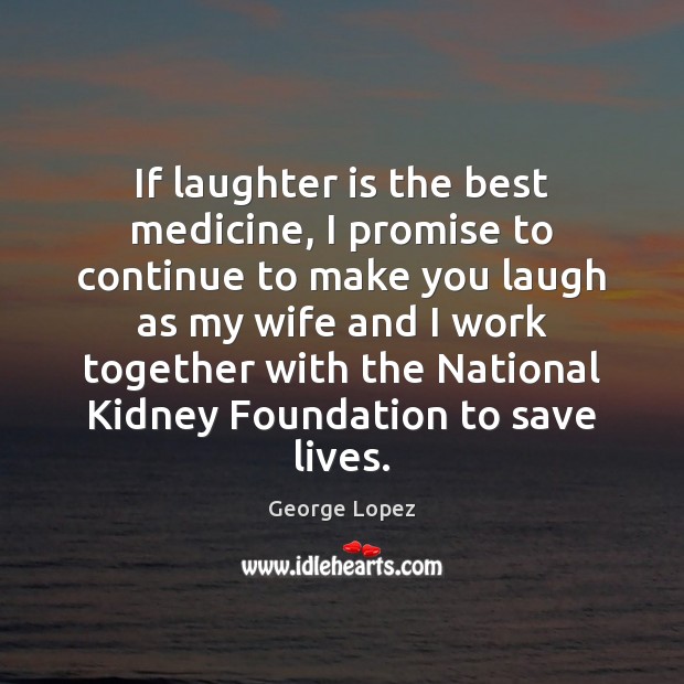 If laughter is the best medicine, I promise to continue to make George Lopez Picture Quote