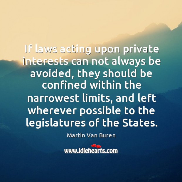 If laws acting upon private interests can not always be avoided, they should be confined within the narrowest limits Martin Van Buren Picture Quote