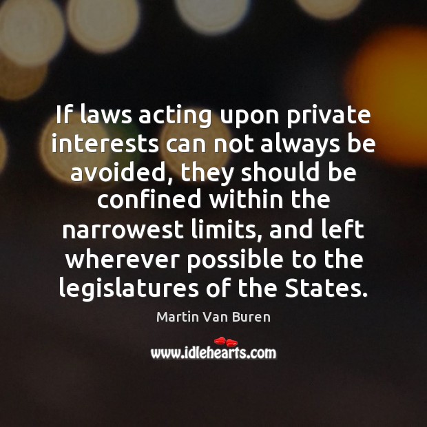 If laws acting upon private interests can not always be avoided, they Martin Van Buren Picture Quote