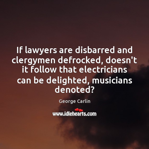 If lawyers are disbarred and clergymen defrocked, doesn’t it follow that electricians George Carlin Picture Quote