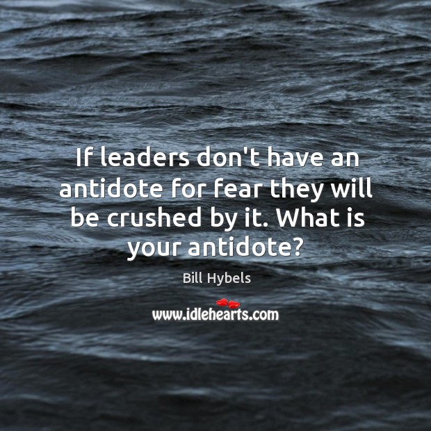 If leaders don’t have an antidote for fear they will be crushed Bill Hybels Picture Quote