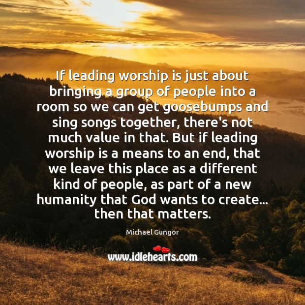 If leading worship is just about bringing a group of people into Worship Quotes Image