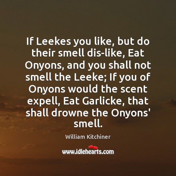 If Leekes you like, but do their smell dis-like, Eat Onyons, and Image
