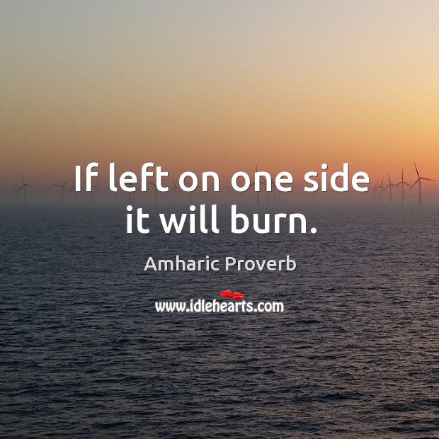 If left on one side it will burn. Amharic Proverbs Image