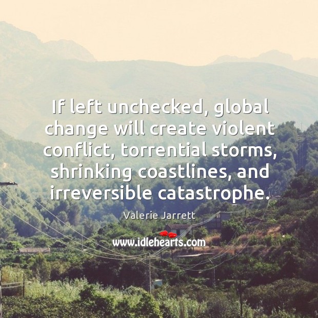If left unchecked, global change will create violent conflict Valerie Jarrett Picture Quote