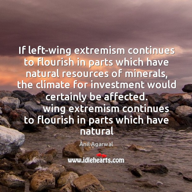 If left-wing extremism continues to flourish in parts which have natural resources of minerals Anil Agarwal Picture Quote