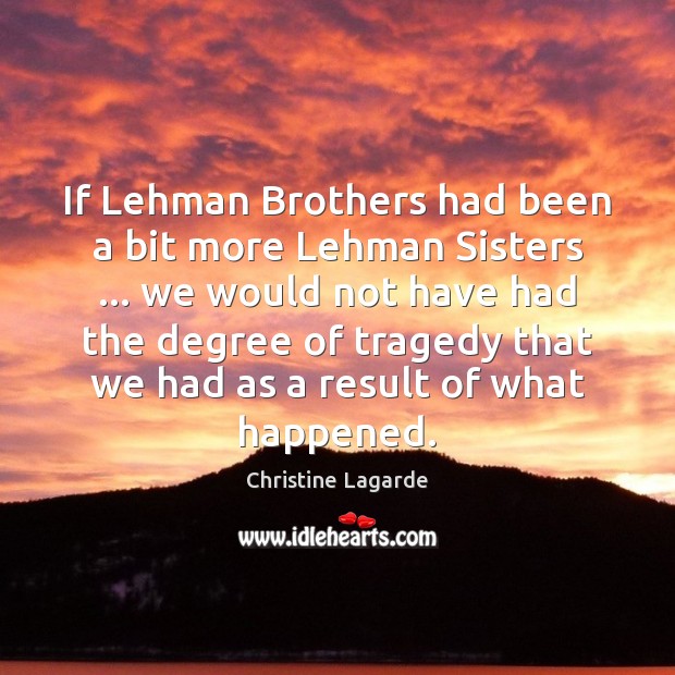 If Lehman Brothers had been a bit more Lehman Sisters … we would Christine Lagarde Picture Quote