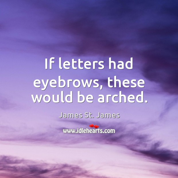 If letters had eyebrows, these would be arched. James St. James Picture Quote