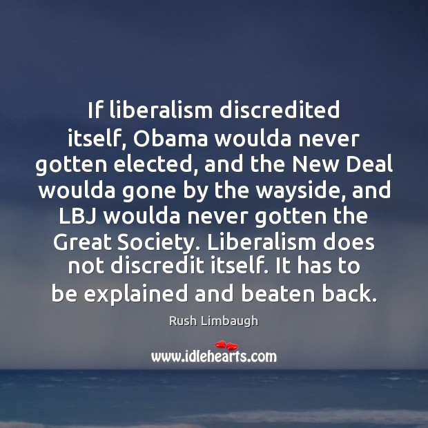 If liberalism discredited itself, Obama woulda never gotten elected, and the New Rush Limbaugh Picture Quote