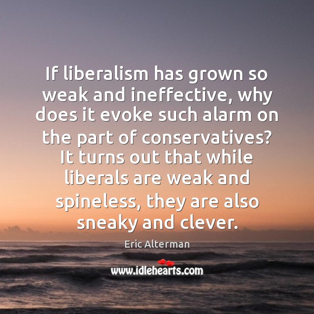 If liberalism has grown so weak and ineffective, why does it evoke Eric Alterman Picture Quote