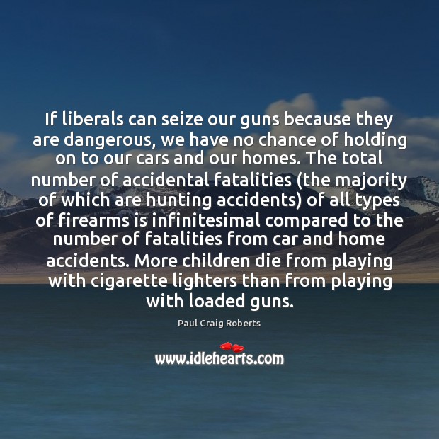 If liberals can seize our guns because they are dangerous, we have Paul Craig Roberts Picture Quote