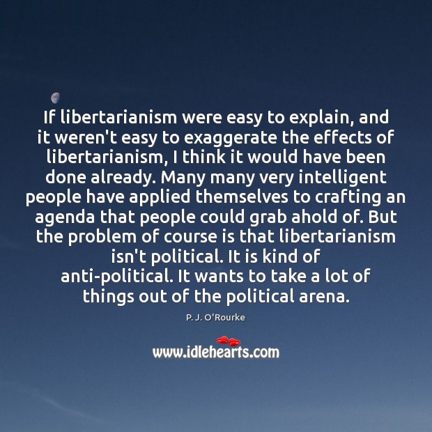 If libertarianism were easy to explain, and it weren’t easy to exaggerate P. J. O’Rourke Picture Quote