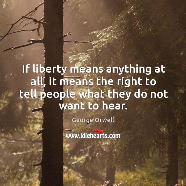 If liberty means anything at all, it means the right to tell people what they do not want to hear. George Orwell Picture Quote