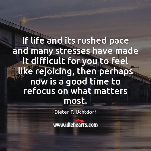 If life and its rushed pace and many stresses have made it Dieter F. Uchtdorf Picture Quote