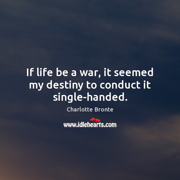 If life be a war, it seemed my destiny to conduct it single-handed. Charlotte Bronte Picture Quote