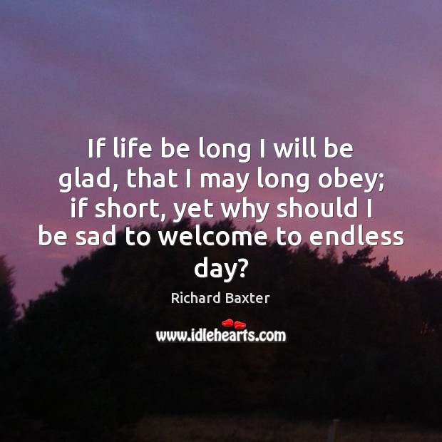 If life be long I will be glad, that I may long Richard Baxter Picture Quote
