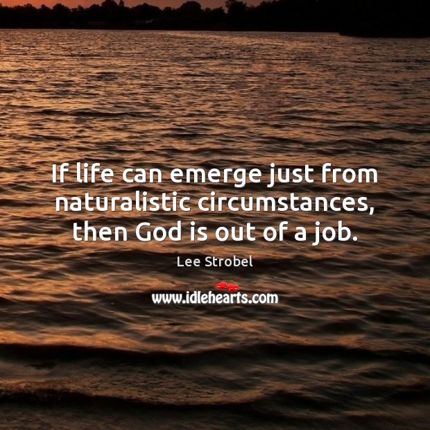 If life can emerge just from naturalistic circumstances, then God is out of a job. Image