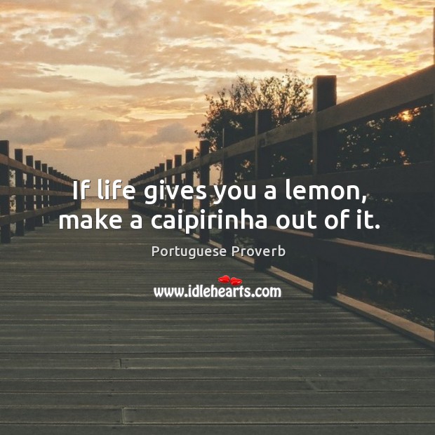 If life gives you a lemon, make a caipirinha out of it. Portuguese Proverbs Image