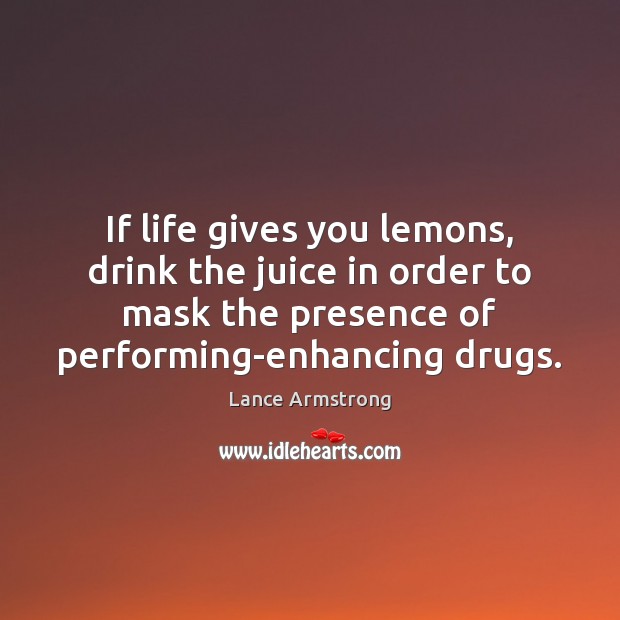 If life gives you lemons, drink the juice in order to mask Lance Armstrong Picture Quote