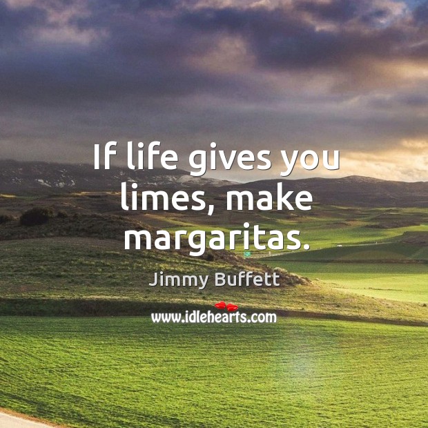 If life gives you limes, make margaritas. Jimmy Buffett Picture Quote