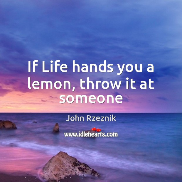 If Life hands you a lemon, throw it at someone John Rzeznik Picture Quote