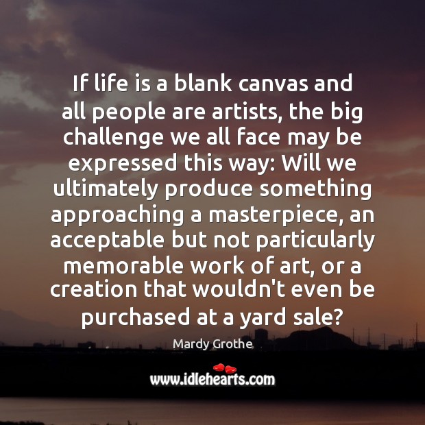 If life is a blank canvas and all people are artists, the 