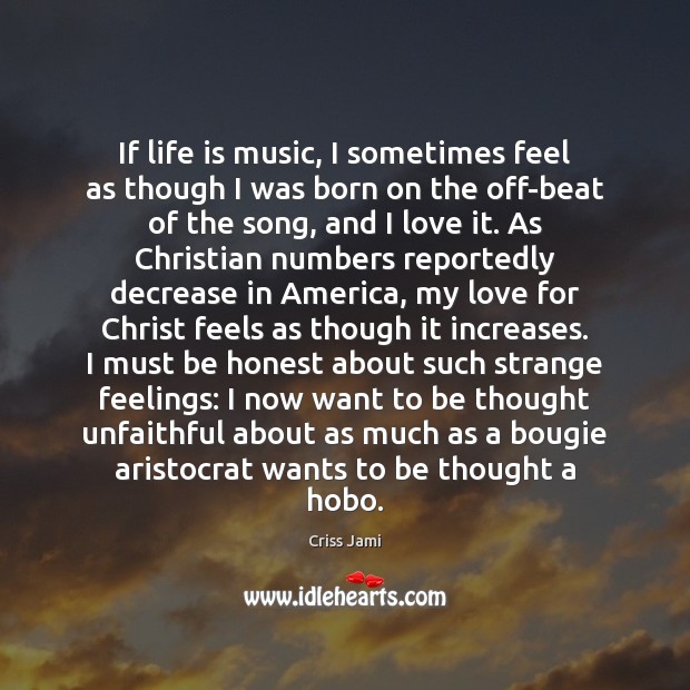 If life is music, I sometimes feel as though I was born Criss Jami Picture Quote