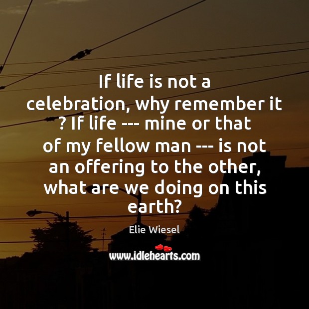 If life is not a celebration, why remember it ? If life — Image