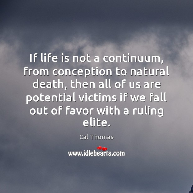 If life is not a continuum, from conception to natural death, then Cal Thomas Picture Quote