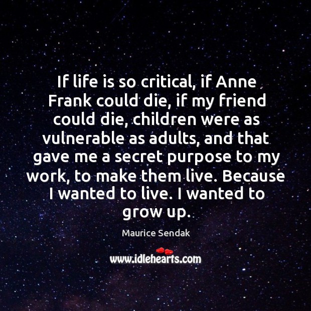 If life is so critical, if anne frank could die, if my friend could die, children were as vulnerable as adults Maurice Sendak Picture Quote
