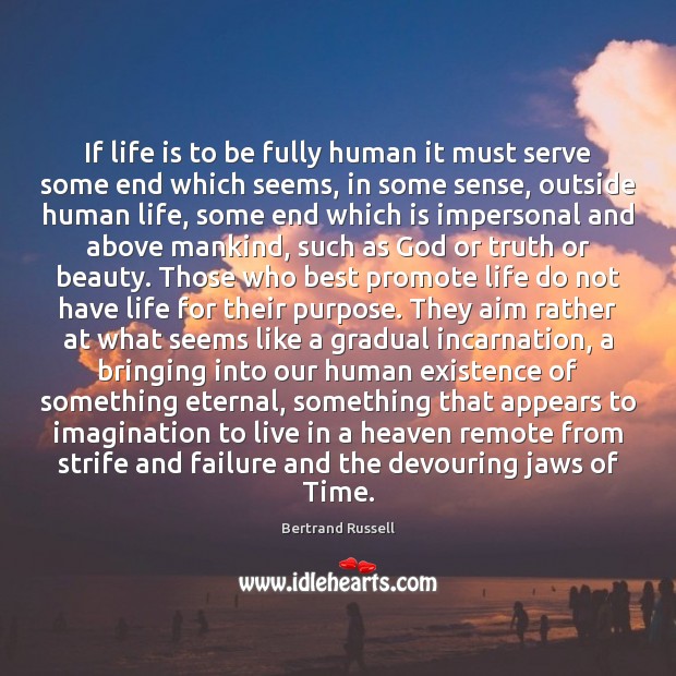 If life is to be fully human it must serve some end Bertrand Russell Picture Quote