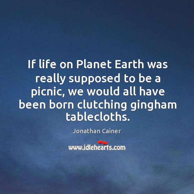 If life on Planet Earth was really supposed to be a picnic, Jonathan Cainer Picture Quote