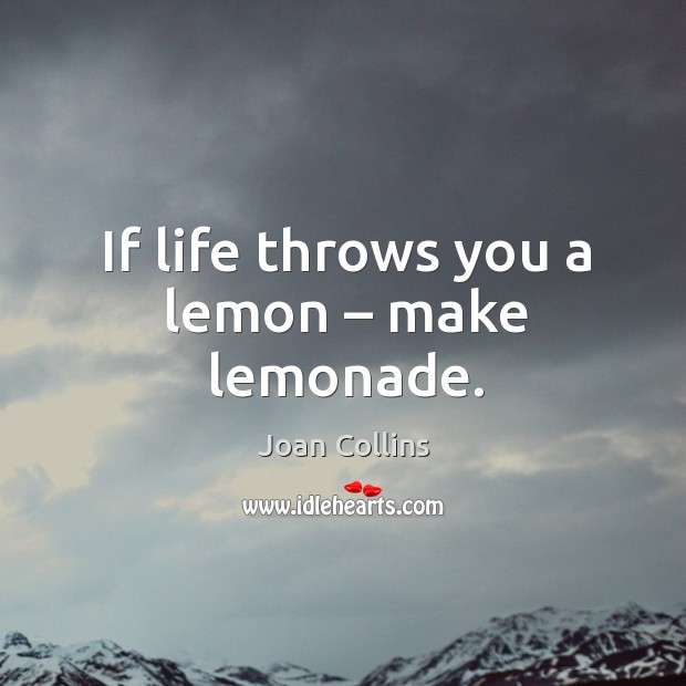If life throws you a lemon – make lemonade. Joan Collins Picture Quote