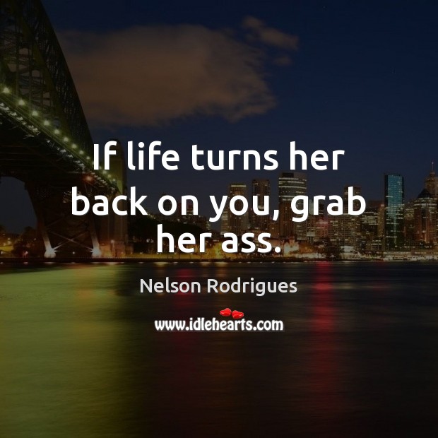 If life turns her back on you, grab her ass. Nelson Rodrigues Picture Quote