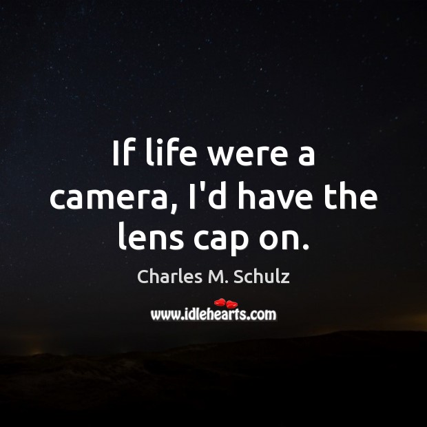 If life were a camera, I’d have the lens cap on. Charles M. Schulz Picture Quote