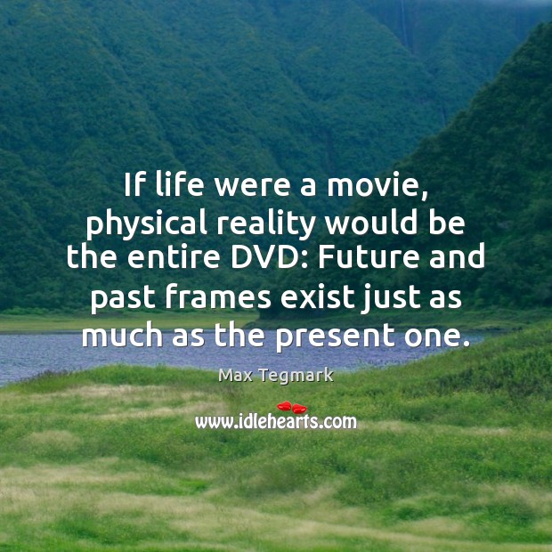 If life were a movie, physical reality would be the entire DVD: Max Tegmark Picture Quote