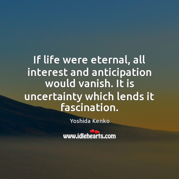 If life were eternal, all interest and anticipation would vanish. It is Yoshida Kenko Picture Quote