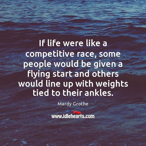If life were like a competitive race, some people would be given Mardy Grothe Picture Quote