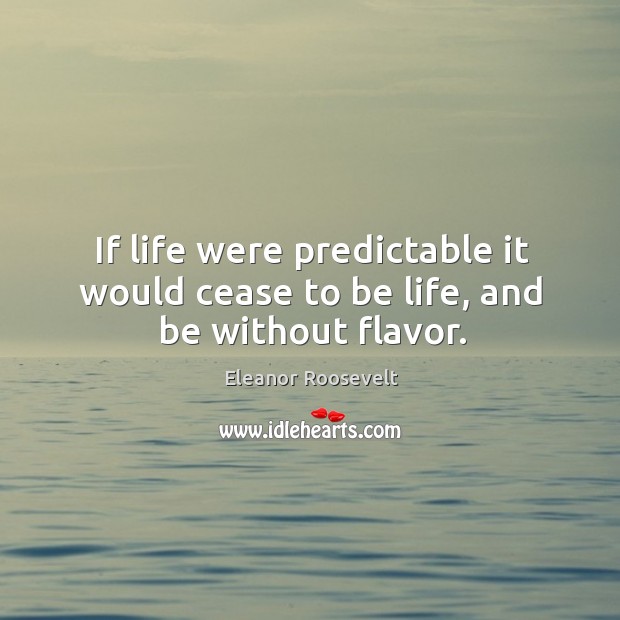 If life were predictable it would cease to be life, and be without flavor. Eleanor Roosevelt Picture Quote