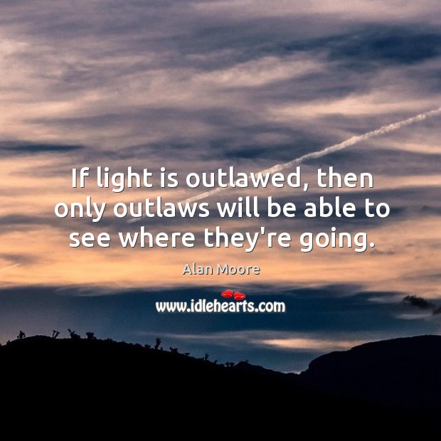 If light is outlawed, then only outlaws will be able to see where they’re going. Image